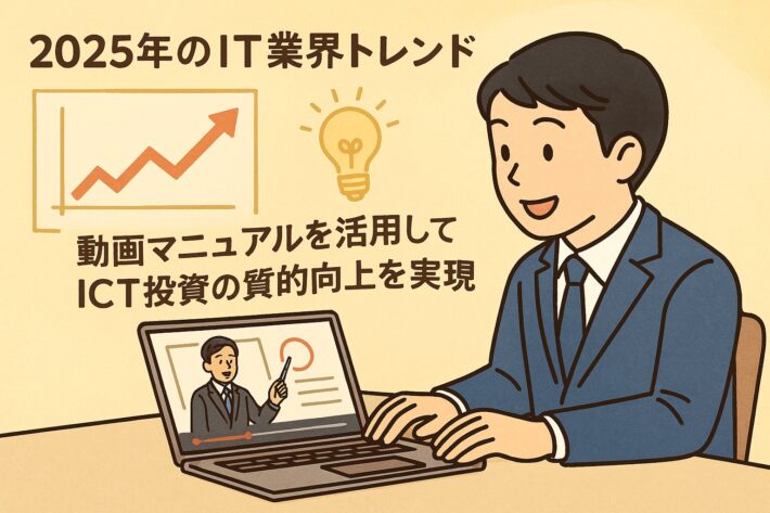 2025年IT業界トレンド解説：ICT投資の質への転換と動画マニュアル活用で投資効果を最大化する方法