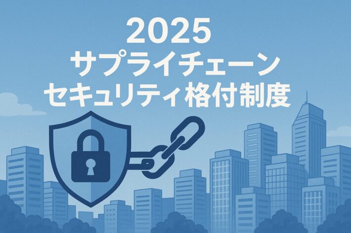 2025年開始！サプライチェーンセキュリティ格付け制度と守りのDX戦略とは